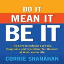 Do It, Mean It, Be It: The Keys to Achieve Success, Happiness, and Everything You Deserve at Work and in Life