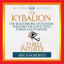 Kybalion: The Masterwork of Esoteric Wisdom for Living With Power and Purpose, Three Initiates 
