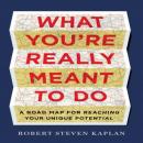 What You're Really Meant To Do: A Road Map for Reaching Your Unique Potential, Robert D. Kaplan