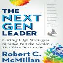 The Next Gen Leader: Cutting Edge Strategies to Make You the Leader You Were Born to Be