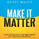 Make It Matter: How Managers Can Motivate by Creating Meaning Audiobook