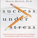 Success Under Stress: Powerful Tools for Staying Calm, Confident, and Productive When the Pressure's Audiobook