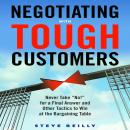 Negotiating with Tough Customers: Never Take 'No!' for a Final Answer and Other Tactics to Win at the Bargaining Table