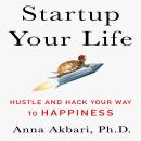 Startup Your Life :Hustle and Hack Your Way to Happiness Audiobook