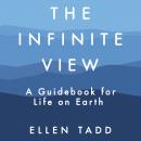 The Infinite View: A Guidebook for Life on Earth Audiobook