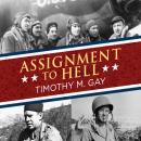 Assignment to Hell: The War Against Nazi Germany with Correspondents Walter Cronkite, Andy Rooney, A.J. Liebling, Homer Bigart, and Hal Boyle, Timothy M. Gay