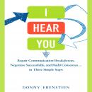 I Hear You: Repair Communication Breakdowns, Negotiate Successfully, and Build Consensus... in Three Easy Steps, Donny Ebenstein
