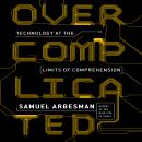 Overcomplicated: Technology at the Limits of Comprehension, Samuel Arbesman
