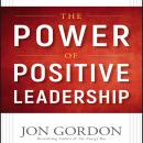 The Power of Positive Leadership: How and Why Positive Leaders Transform Teams and Organizations and Audiobook