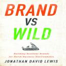 Brand vs Wild: Building Resilient Brands for Harsh Business Environments, Jonathan David Lewis