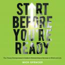 Start Before You're Ready: The Young Entrepreneurs Guide to Extraordinary Success in Work and Life