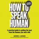 How to Speak Human: A Practical Guide to Getting the Best from the Humans You Work With Audiobook