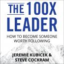 The 100X Leader: How to Become Someone Worth Following Audiobook