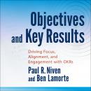 Objectives and Key Results: Driving Focus, Alignment, and Engagement with OKRs Audiobook