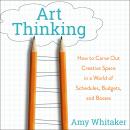Art Thinking: How to Carve Out Creative Space in a World of Schedules, Budgets, and Bosses Audiobook