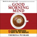 The Good Morning Mind: Nine Essential Mindfulness Habits for the Workplace Audiobook