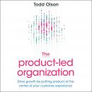 The Product-Led Organization: Drive Growth by Putting Product at the Center of Your Customer Experie Audiobook