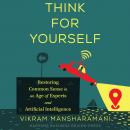 Think for Yourself: Restoring Common Sense in an Age of Experts and Artificial Intelligence Audiobook