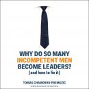 Why Do So Many Incompetent Men Become Leaders?: (And How to Fix It) Audiobook