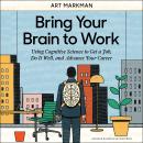 Bring Your Brain to Work: Using Cognitive Science to Get a Job, Do it Well, and Advance Your Career Audiobook