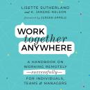Work Together Anywhere: A Handbook on Working Remotely -Successfully - for Individuals, Teams, and Managers, Kirsten Janene-Nelson, Lisette Sutherland