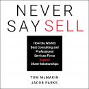 Never Say Sell: How the World's Best Consulting and Professional Services Firms Expand Client Relationships Audiobook