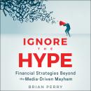 Ignore the Hype: Financial Strategies Beyond the Media-Driven Mayhem, Brian Perry