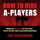 How to Hire A-Players: Finding the Top People for Your Team- Even If You Don't Have a Recruiting Dep Audiobook