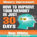 Memory Improvement: How to Improve Your Memory in Just 30 Days, Ron White