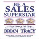 Be a Sales Superstar: 21 Great Ways to Sell More, Faster, Easier in Tough Markets, Brian Tracy
