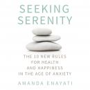 Seeking Serenity: The 10 New Rules for Health and Happiness in the Age of Anxiety, Amanda Enayati