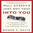 Wall Street's Just Not That Into You: An Insider's Guide to Protecting and Growing Wealth