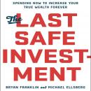 Last Safe Investment: Spending Now to Increase Your True Wealth Forever, Bryan Franklin, Michael Ellsberg
