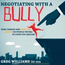 Negotiating with a Bully: Take Charge and Turn the Tables on People Trying to Push You Around