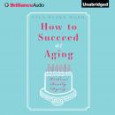 How To Succeed At Aging Without Really Dying Audiobook