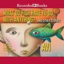 What Do Fish Have to Do With Anything?: And Other Stories Audiobook