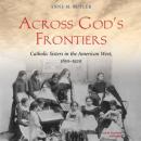 Across God's Frontiers: Catholic Sisters in the American West, 1850-1920 Audiobook