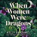 When Women Were Dragons: an enduring, feminist novel from New York Times bestselling author, Kelly B Audiobook