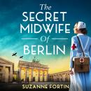 The Secret Midwife of Berlin: A heartbreaking, inspiring and completely gripping WW2 novel Audiobook