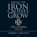 Where the Iron Crosses Grow: The Crimea 1941–44 Audiobook