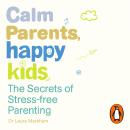 Calm Parents, Happy Kids: The Secrets of Stress-free Parenting, Dr. Laura Markham