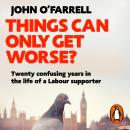 Things Can Only Get Worse?: Twenty confusing years in the life of a Labour supporter Audiobook