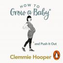 How to Grow a Baby and Push It Out: Your no-nonsense guide to pregnancy and birth Audiobook