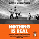 Nothing is Real: The Beatles Were Underrated And Other Sweeping Statements About Pop Audiobook