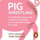 Pig Wrestling: The Brilliantly Simple Way to Solve Any Problem... and Create the Change You Need Audiobook