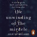 The Unwinding of the Miracle: A memoir of life, death and everything that comes after Audiobook
