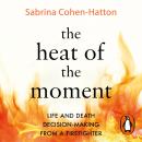 The Heat of the Moment: Life and Death Decision-Making From a Firefighter Audiobook