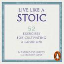 Live Like A Stoic: 52 Exercises for Cultivating a Good Life Audiobook