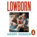 Lowborn: Growing Up, Getting Away and Returning to Britain's Poorest Towns Audiobook