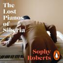 The Lost Pianos of Siberia: In search of Russia’s remarkable survivors Audiobook